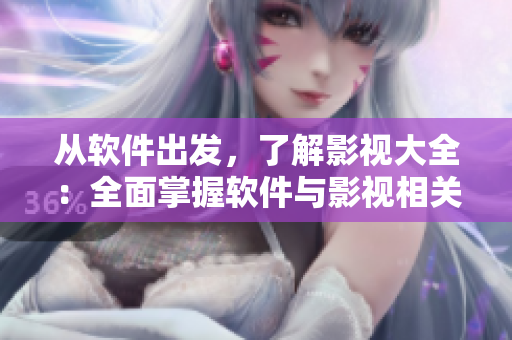 從軟件出發(fā)，了解影視大全：全面掌握軟件與影視相關(guān)的信息、技巧和趣聞