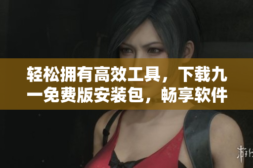 輕松擁有高效工具，下載九一免費(fèi)版安裝包，暢享軟件編寫(xiě)新體驗(yàn)
