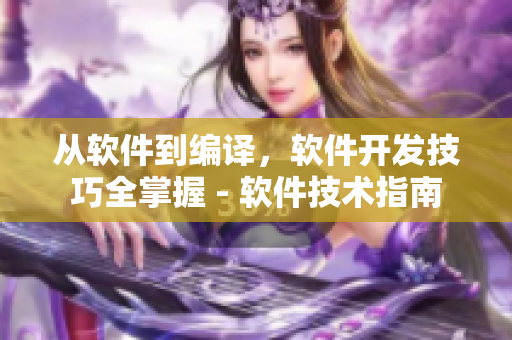 從軟件到編譯，軟件開發(fā)技巧全掌握 - 軟件技術(shù)指南