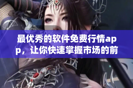 最優(yōu)秀的軟件免費(fèi)行情app，讓你快速掌握市場(chǎng)的前沿動(dòng)態(tài)