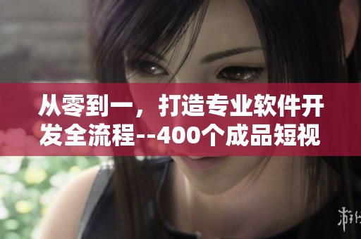 從零到一，打造專業(yè)軟件開發(fā)全流程--400個成品短視頻