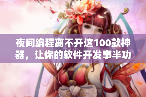 夜間編程離不開這100款神器，讓你的軟件開發(fā)事半功倍！