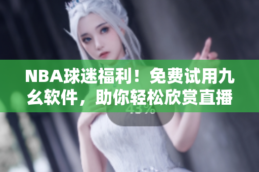 NBA球迷福利！免費(fèi)試用九幺軟件，助你輕松欣賞直播賽事