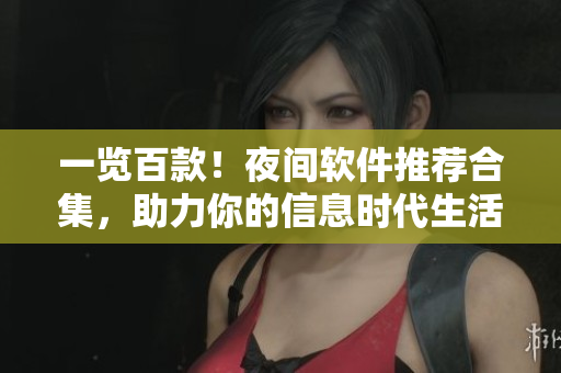 一覽百款！夜間軟件推薦合集，助力你的信息時(shí)代生活！