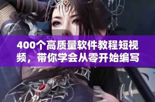 400個高質量軟件教程短視頻，帶你學會從零開始編寫軟件！