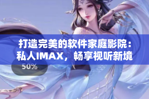 打造完美的軟件家庭影院：私人IMAX，暢享視聽(tīng)新境界！