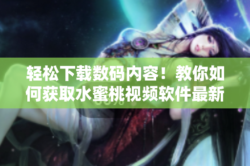 輕松下載數(shù)碼內(nèi)容！教你如何獲取水蜜桃視頻軟件最新版