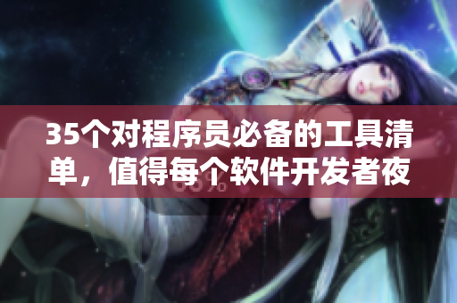 35個對程序員必備的工具清單,值得每個軟件開發(fā)者夜間安利! 35個對程序員必備的工具清單,值得每個軟件開發(fā)者夜間安利!