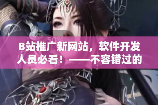 B站推廣新網(wǎng)站，軟件開發(fā)人員必看！——不容錯(cuò)過的IT資源平臺(tái)