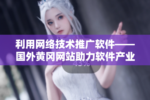 利用網(wǎng)絡(luò)技術(shù)推廣軟件——國(guó)外黃岡網(wǎng)站助力軟件產(chǎn)業(yè)發(fā)展！