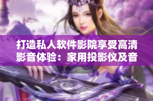 打造私人軟件影院享受高清影音體驗：家用投影儀及音響裝備建議