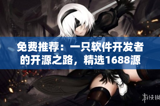 免費推薦：一只軟件開發(fā)者的開源之路，精選1688源碼分享