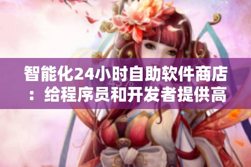 智能化24小時自助軟件商店：給程序員和開發(fā)者提供高品質(zhì)工具與科技產(chǎn)品