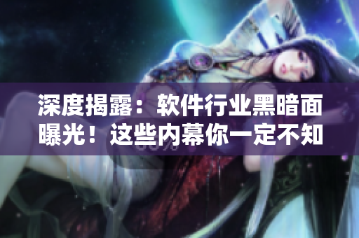 深度揭露：軟件行業(yè)黑暗面曝光！這些內(nèi)幕你一定不知道！