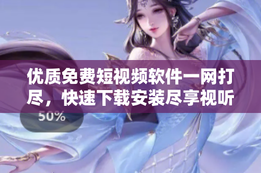 優(yōu)質(zhì)免費(fèi)短視頻軟件一網(wǎng)打盡，快速下載安裝盡享視聽盛宴