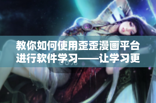 教你如何使用歪歪漫畫平臺(tái)進(jìn)行軟件學(xué)習(xí)——讓學(xué)習(xí)更加有趣！