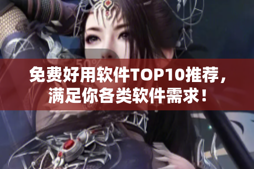 免費好用軟件TOP10推薦，滿足你各類軟件需求！