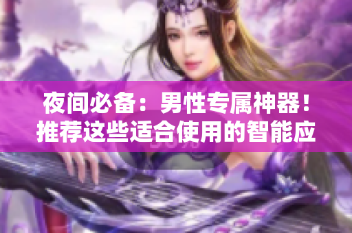 夜間必備：男性專屬神器！推薦這些適合使用的智能應用程序！