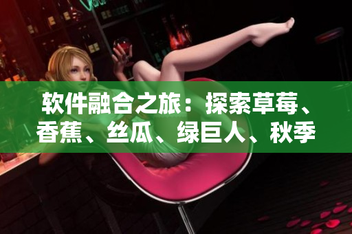 軟件融合之旅：探索草莓、香蕉、絲瓜、綠巨人、秋季的應(yīng)用場景
