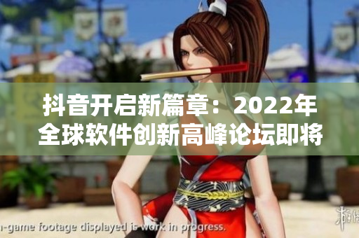抖音開啟新篇章：2022年全球軟件創(chuàng)新高峰論壇即將啟幕！