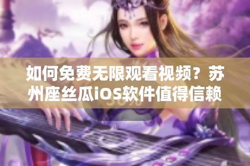 如何免費(fèi)無限觀看視頻？蘇州座絲瓜iOS軟件值得信賴！