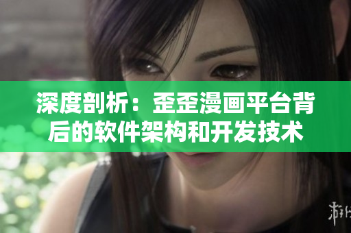 深度剖析:歪歪漫畫平臺背后的軟件架構和開發(fā)技術 深度剖析:歪歪漫畫平臺背后的軟件架構和開發(fā)技術