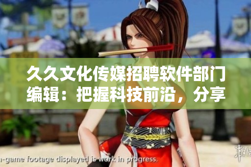 久久文化傳媒招聘軟件部門編輯：把握科技前沿，分享開發(fā)心得！