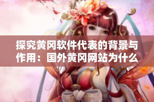 探究黃岡軟件代表的背景與作用：國外黃岡網(wǎng)站為什么要推廣這款軟件？