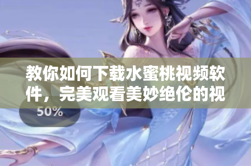 教你如何下載水蜜桃視頻軟件，完美觀看美妙絕倫的視頻體驗(yàn)！
