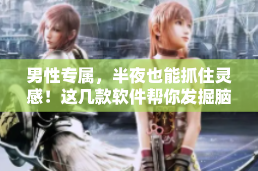男性專屬，半夜也能抓住靈感！這幾款軟件幫你發(fā)掘腦洞