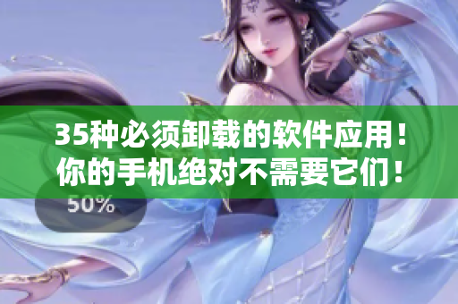 35種必須卸載的軟件應(yīng)用！你的手機(jī)絕對(duì)不需要它們！