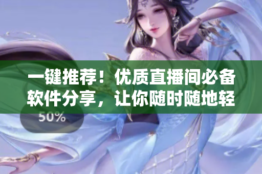一鍵推薦！優(yōu)質(zhì)直播間必備軟件分享，讓你隨時(shí)隨地輕松開啟流暢直播之旅！