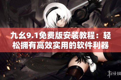 九幺9.1免費(fèi)版安裝教程：輕松擁有高效實(shí)用的軟件利器