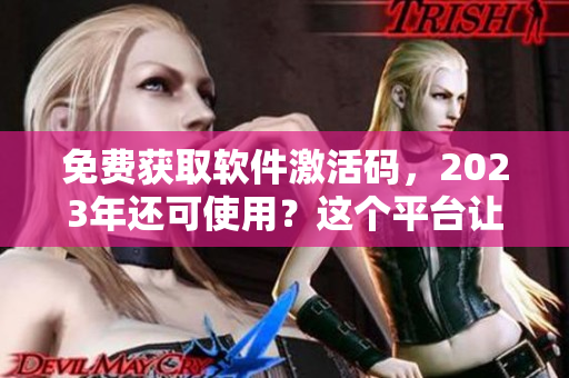 免費(fèi)獲取軟件激活碼，2023年還可使用？這個(gè)平臺(tái)讓你輕松實(shí)現(xiàn)！