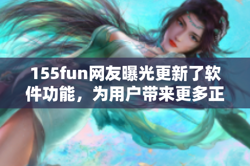 155fun網友曝光更新了軟件功能，為用戶帶來更多正能量