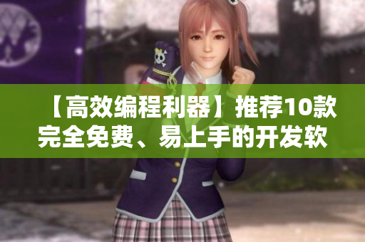 【高效編程利器】推薦10款完全免費(fèi)、易上手的開(kāi)發(fā)軟件，輕松提升工作效率！