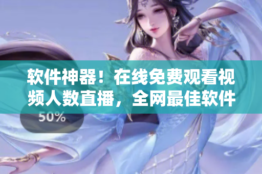軟件神器！在線免費(fèi)觀看視頻人數(shù)直播，全網(wǎng)最佳軟件推薦！