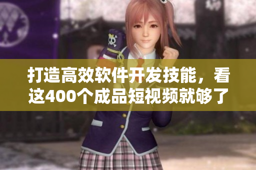 打造高效軟件開發(fā)技能，看這400個成品短視頻就夠了！
