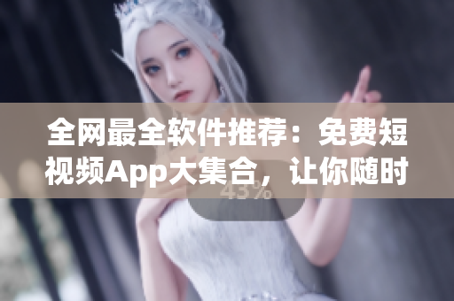 全網(wǎng)最全軟件推薦：免費短視頻App大集合，讓你隨時隨地暢享創(chuàng)意無限！