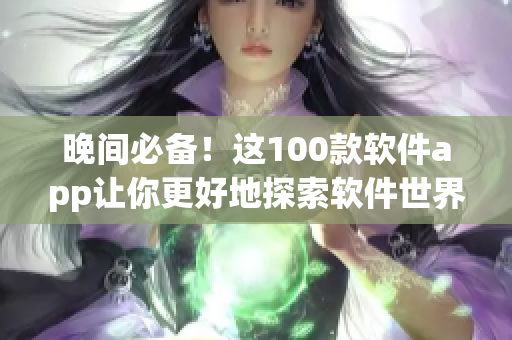 晚間必備！這100款軟件app讓你更好地探索軟件世界