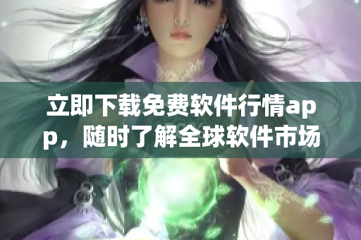 立即下載免費軟件行情app，隨時了解全球軟件市場實時情報！