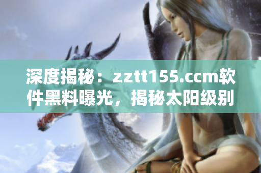 深度揭秘：zztt155.ccm軟件黑料曝光，揭秘太陽級(jí)別的代碼細(xì)節(jié)