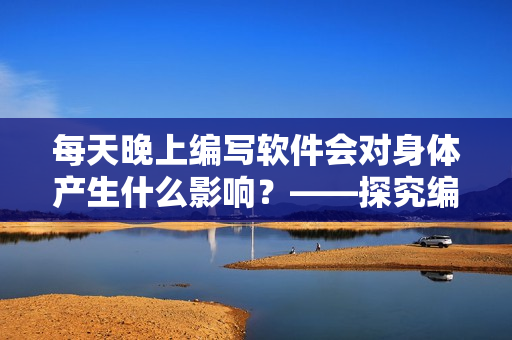 每天晚上編寫軟件會對身體產(chǎn)生什么影響？——探究編程夜貓子的身體健康問題
