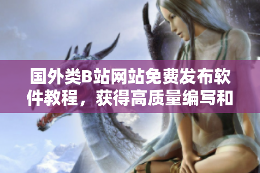 國(guó)外類B站網(wǎng)站免費(fèi)發(fā)布軟件教程，獲得高質(zhì)量編寫和投稿的機(jī)會(huì)