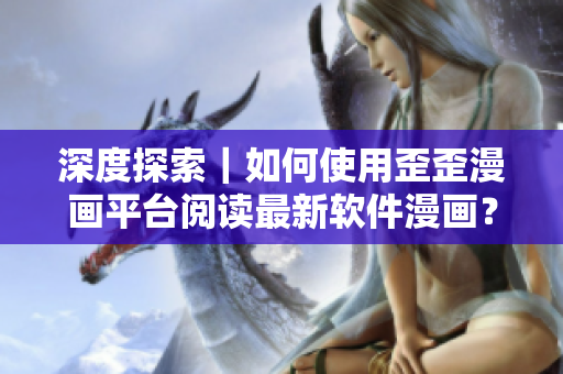 深度探索｜如何使用歪歪漫畫平臺閱讀最新軟件漫畫？
