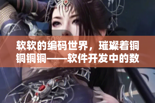 軟軟的編碼世界，璀璨著銅銅銅銅——軟件開發(fā)中的數(shù)據(jù)類型解析和優(yōu)化