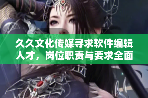 久久文化傳媒尋求軟件編輯人才，崗位職責(zé)與要求全面詳述！