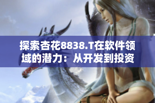 探索杏花8838.T在軟件領(lǐng)域的潛力：從開(kāi)發(fā)到投資