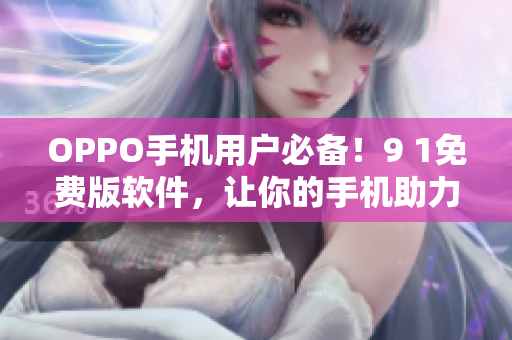 OPPO手機(jī)用戶必備！9 1免費(fèi)版軟件，讓你的手機(jī)助力升級(jí)！