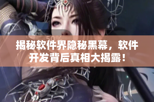 揭秘軟件界隱秘黑幕，軟件開發(fā)背后真相大揭露！